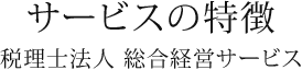 私たちのサービスの特徴 税理士法人 総合経営サービス